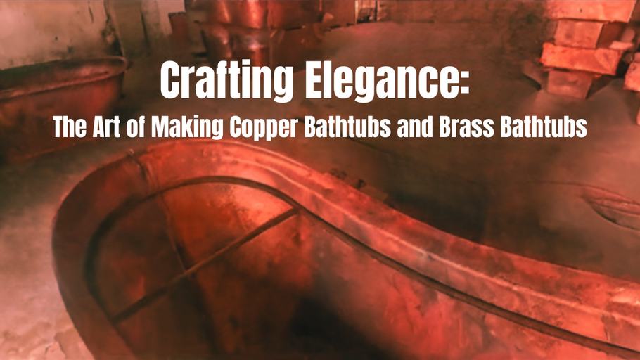 Crafting Elegance: The Art of Making Copper Bathtubs and Brass Bathtubs