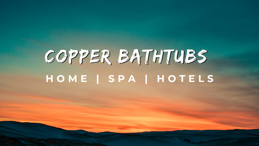 Copper Bathtubs: The Epitome of Luxury in Spas, Homes, and Hotels
