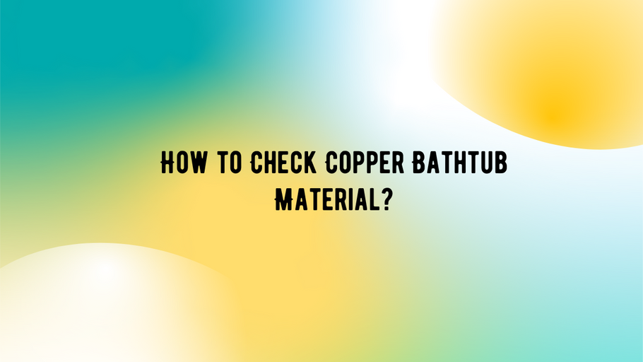 A Definitive Guide to Validating Copper Quality in Your Bathtub